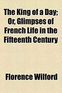 Produktbild: The King of a Day; Or, Glimpses of French Life in the Fifteenth Century
