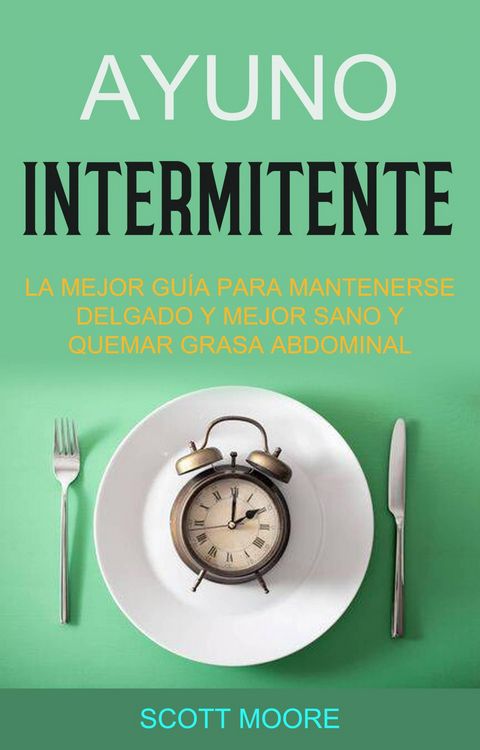 Produktbild: Ayuno Intermitente: La Mejor Gu&iacute;a Para Mantenerse Delgado Y Mejor Sano Y Quemar Grasa Abdominal (La fase de subalimentaci&oacute;n debe durar todo el d&iacute;a, ap