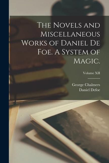 Produktbild: The Novels and Miscellaneous Works of Daniel De Foe. A System of Magic.; Volume XII