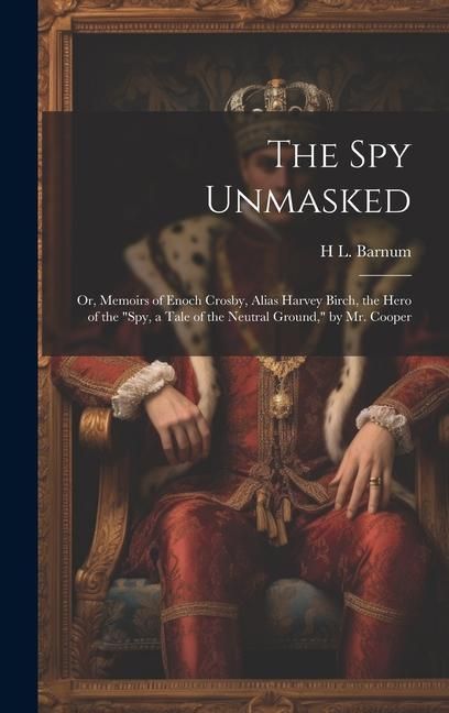 Produktbild: The Spy Unmasked; Or, Memoirs of Enoch Crosby, Alias Harvey Birch, the Hero of the "Spy, a Tale of the Neutral Ground," by Mr. Cooper