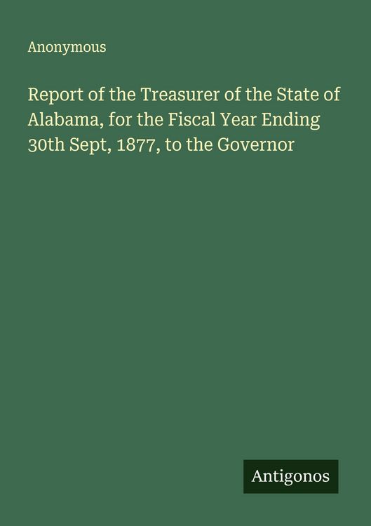 Produktbild: Report of the Treasurer of the State of Alabama, for the Fiscal Year Ending 30th Sept, 1877, to the Governor
