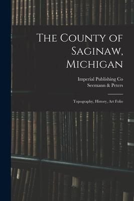 Produktbild: The County of Saginaw, Michigan: Topography, History, Art Folio