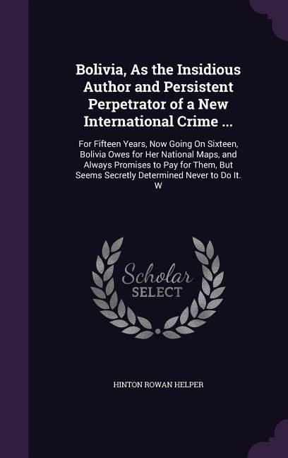 Produktbild: Bolivia, As the Insidious Author and Persistent Perpetrator of a New International Crime ...
