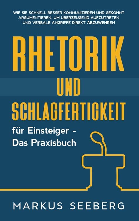 Produktbild: Rhetorik und Schlagfertigkeit f&uuml;r Einsteiger - Das Praxisbuch: Wie Sie schnell besser kommunizieren und gekonnt argumentieren, um &uuml;berzeugend aufzutreten und verbale Angriffe direkt abzuwehren