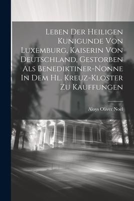 Produktbild: Leben Der Heiligen Kunigunde Von Luxemburg, Kaiserin Von Deutschland, Gestorben Als Benediktiner-nonne In Dem Hl. Kreuz-kloster Zu Kauffungen