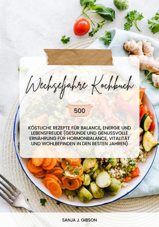 Produktbild: Wechseljahre Kochbuch: 500 k&ouml;stliche Rezepte f&uuml;r Balance, Energie und Lebensfreude (Gesunde und genussvolle Ern&auml;hrung f&uuml;r Hormonbalance, Vitalit&auml;t und