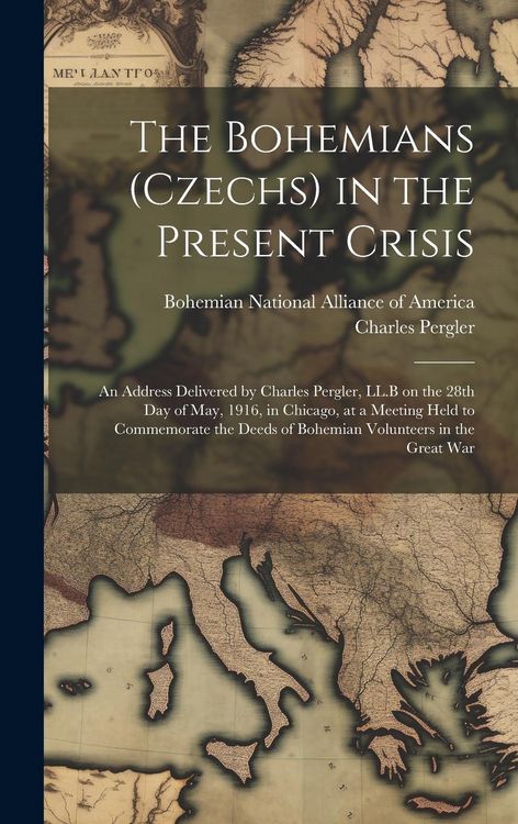 Produktbild: The Bohemians (Czechs) in the Present Crisis: An Address Delivered by Charles Pergler, LL.B on the 28th day of May, 1916, in Chicago, at a Meeting Hel