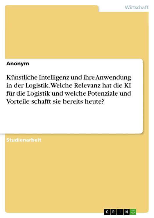 Produktbild: K&uuml;nstliche Intelligenz und ihre Anwendung in der Logistik. Welche Relevanz hat die KI f&uuml;r die Logistik und welche Potenziale und Vorteile schafft sie