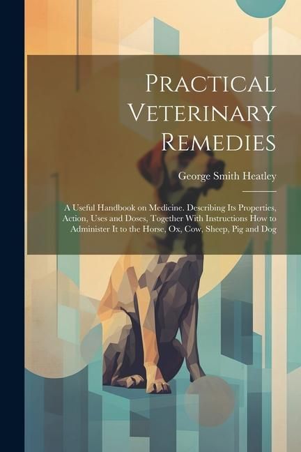 Produktbild: Practical Veterinary Remedies; a Useful Handbook on Medicine. Describing its Properties, Action, Uses and Doses, Together With Instructions how to Adm