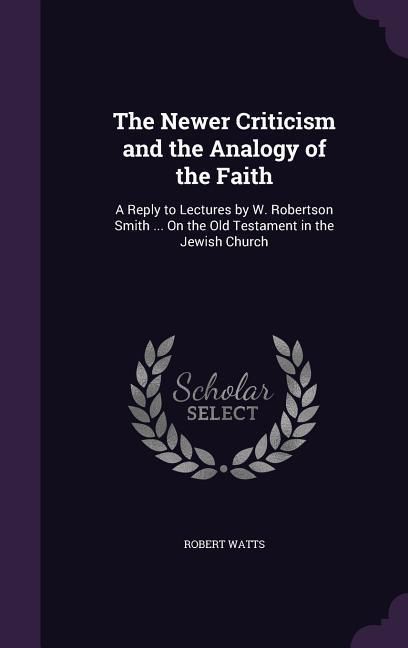 Produktbild: The Newer Criticism and the Analogy of the Faith: A Reply to Lectures by W. Robertson Smith ... On the Old Testament in the Jewish Church