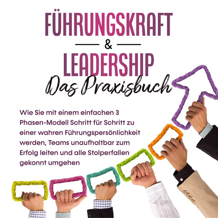 Produktbild: F&uuml;hrungskraft & Leadership &ndash; Das Praxisbuch: Wie Sie mit einem einfachen 3 Phasen-Modell Schritt f&uuml;r Schritt zu einer wahren F&uuml;hrungspers&ouml;nlichkeit werden, Teams unaufhaltbar zum Erfolg leiten und alle Stolperfallen gekonnt umgehen
