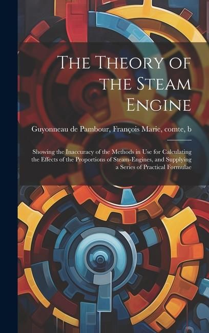 Produktbild: The Theory of the Steam Engine; Showing the Inaccuracy of the Methods in use for Calculating the Effects of the Proportions of Steam-engines, and Supp