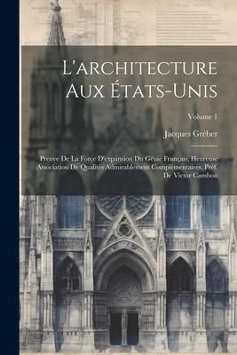Produktbild: L'architecture aux &Eacute;tats-Unis; preuve de la force d'expansion du g&eacute;nie fran&ccedil;ais, heureuse association de qualit&eacute;s admirablement compl&eacute;mentaires. Pr&eacute;f.