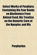 Produktbild: Select Works of Porphyry; Containing His Four Books on Abstinence from Animal Food; His Treatise on the Homeric Care of the Nymphs; And His