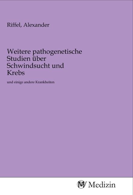 Produktbild: Weitere pathogenetische Studien &uuml;ber Schwindsucht und Krebs
