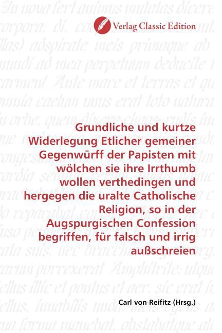 Produktbild: Grundliche und kurtze Widerlegung Etlicher gemeiner Gegenw&uuml;rff der Papisten mit w&ouml;lchen sie ihre Irrthumb wollen verthedingen und hergegen die uralte