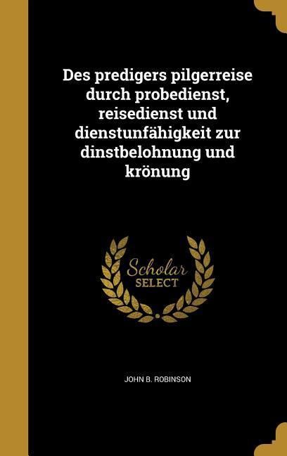Produktbild: Des predigers pilgerreise durch probedienst, reisedienst und dienstunf&auml;higkeit zur dinstbelohnung und kr&ouml;nung