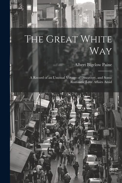 Produktbild: The Great White way; a Record of an Unusual Voyage of Discovery, and Some Romantic Love Affairs Amid