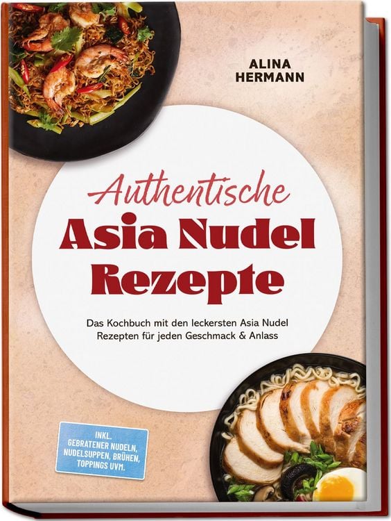 Produktbild: Authentische Asia Nudel Rezepte: Das Kochbuch mit den leckersten Asia Nudel Rezepten f&uuml;r jeden Geschmack & Anlass &ndash; inkl. gebratener Nudeln, Nudelsuppen, Br&uuml;hen, Toppings uvm.