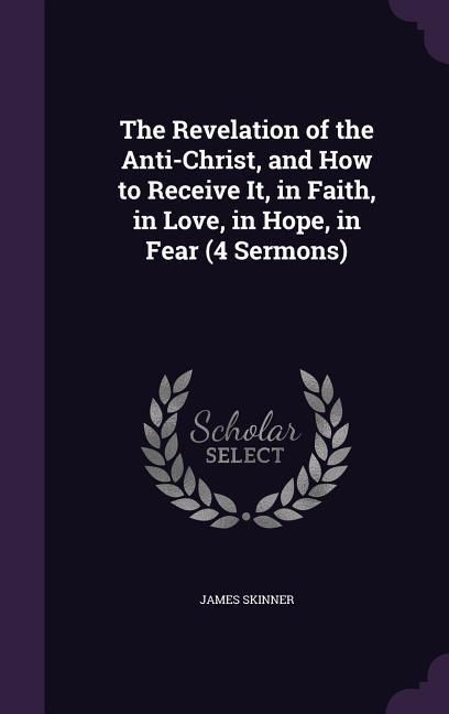 Produktbild: The Revelation of the Anti-Christ, and How to Receive It, in Faith, in Love, in Hope, in Fear (4 Sermons)