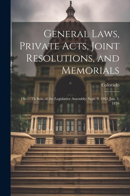 Produktbild: General Laws, Private Acts, Joint Resolutions, and Memorials: 1St-11Th Sess. of the Legislative Assembly; Sept. 9, 1861-Jan. 3, 1876