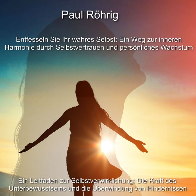 Produktbild: Entfesseln Sie Ihr wahres Selbst: Ein Weg zur inneren Harmonie durch Selbstvertrauen und pers&ouml;nliches Wachstum