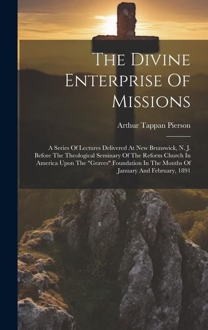 Produktbild: The Divine Enterprise Of Missions: A Series Of Lectures Delivered At New Brunswick, N. J. Before The Theological Seminary Of The Reform Church In Amer