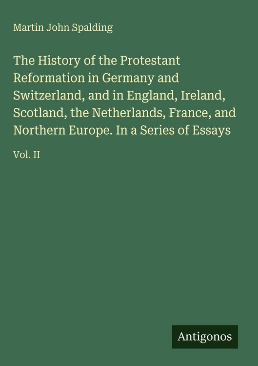 Produktbild: The History of the Protestant Reformation in Germany and Switzerland, and in England, Ireland, Scotland, the Netherlands, France, and Northern Europe. In a Series of Essays