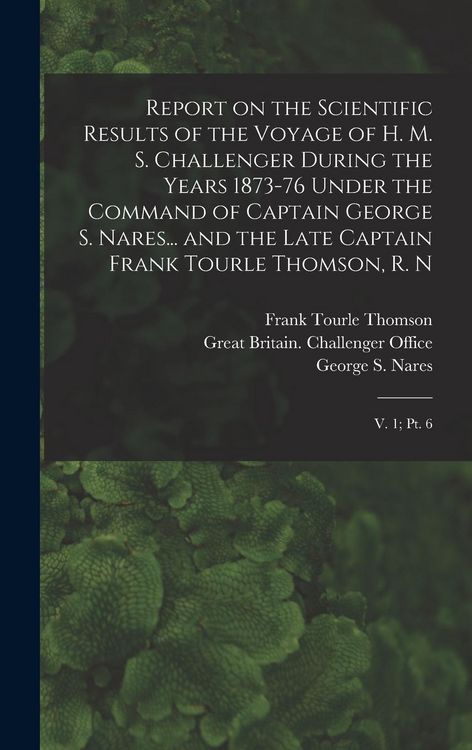Produktbild: Report on the Scientific Results of the Voyage of H. M. S. Challenger During the Years 1873-76 Under the Command of Captain George S. Nares... and the