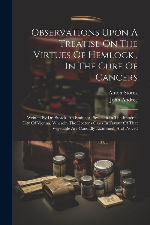 Produktbild: Observations Upon A Treatise On The Virtues Of Hemlock, In The Cure Of Cancers: Written By Dr. Storck, An Eminent Physician In The Imperial City Of Vi