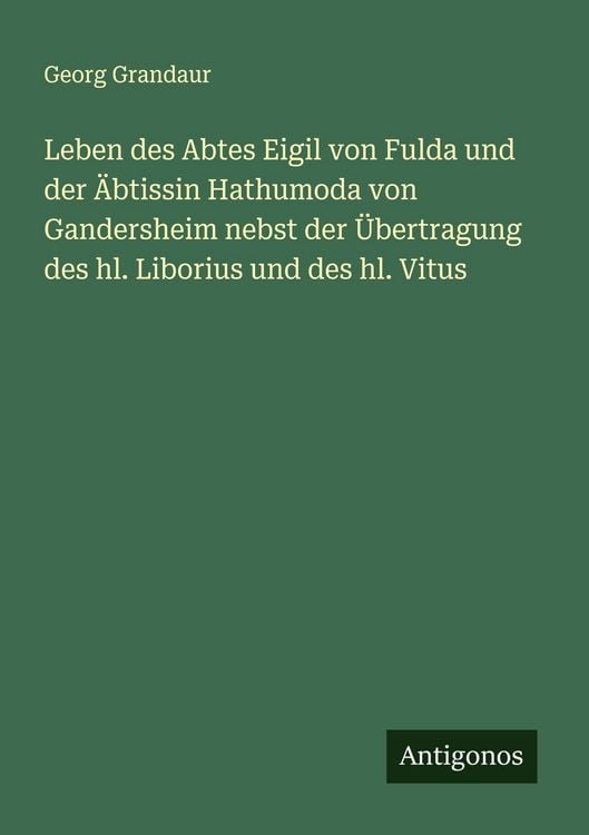 Produktbild: Leben des Abtes Eigil von Fulda und der &Auml;btissin Hathumoda von Gandersheim nebst der &Uuml;bertragung des hl. Liborius und des hl. Vitus