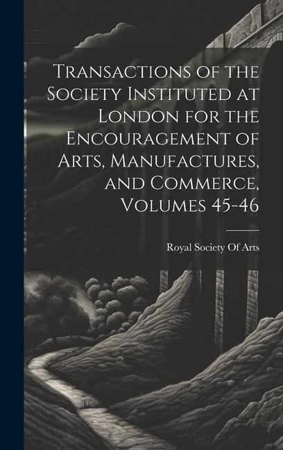 Produktbild: Transactions of the Society Instituted at London for the Encouragement of Arts, Manufactures, and Commerce, Volumes 45-46