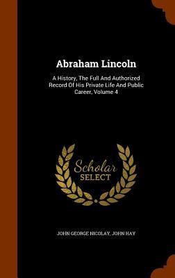 Produktbild: Abraham Lincoln: A History, The Full And Authorized Record Of His Private Life And Public Career, Volume 4