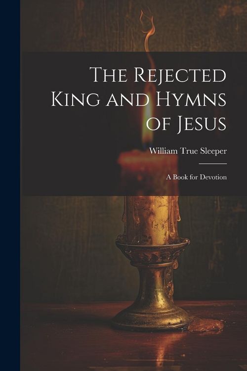 Produktbild: The Rejected King and Hymns of Jesus; a Book for Devotion