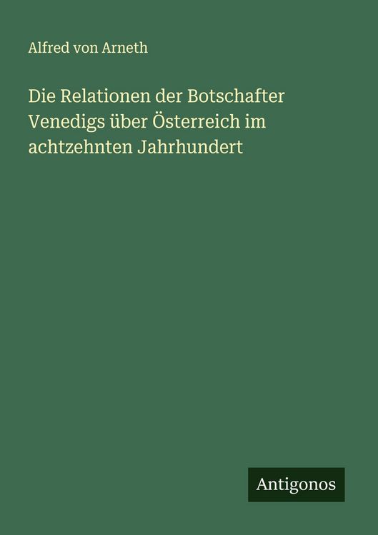 Produktbild: Die Relationen der Botschafter Venedigs &uuml;ber &Ouml;sterreich im achtzehnten Jahrhundert