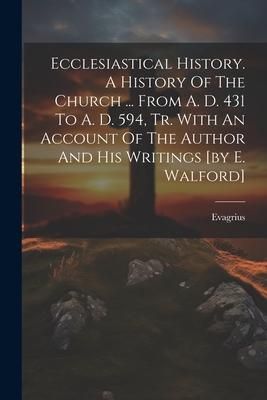 Produktbild: Ecclesiastical History. A History Of The Church ... From A. D. 431 To A. D. 594, Tr. With An Account Of The Author And His Writings [by E. Walford]