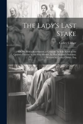 Produktbild: The Lady's Last Stake: Or, the Wife's Resentment. a Comedy. As It Is Acted at the Queen's Theatre in the Hay-Market, by Her Majesty's Servant