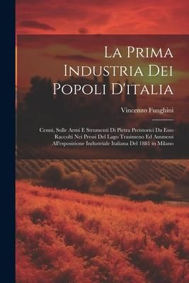 Produktbild: La Prima Industria Dei Popoli D'italia: Cenni, Sulle Armi E Strumenti Di Pietra Preistorici Da Esso Raccolti Nei Pressi Del Lago Trasimeno Ed Ammessi