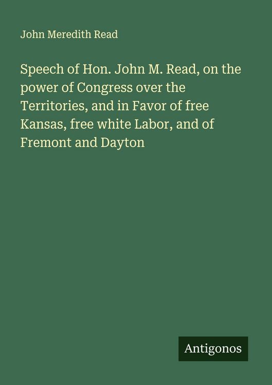 Produktbild: Speech of Hon. John M. Read, on the power of Congress over the Territories, and in Favor of free Kansas, free white Labor, and of Fremont and Dayton