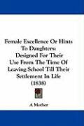 Produktbild: Female Excellence or Hints to Daughters: Designed for Their Use from the Time of Leaving School Till Their Settlement in Life (1838)