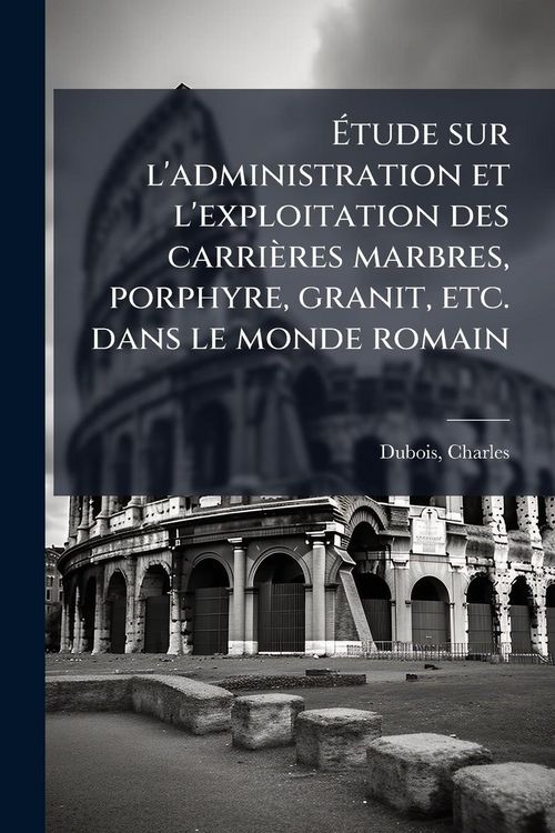 Produktbild: &Atilde;tude sur l'administration et l'exploitation des carri&egrave;res marbres, porphyre, granit, etc. dans le monde romain