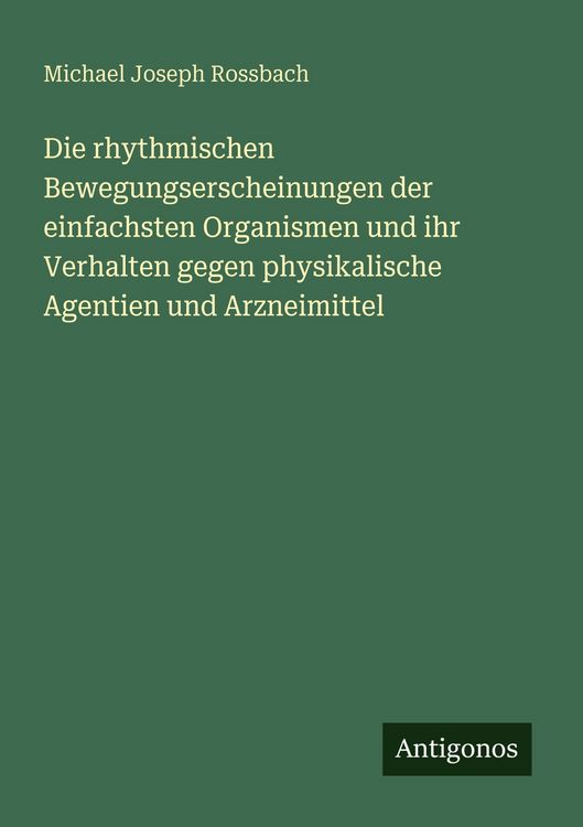 Produktbild: Die rhythmischen Bewegungserscheinungen der einfachsten Organismen und ihr Verhalten gegen physikalische Agentien und Arzneimittel