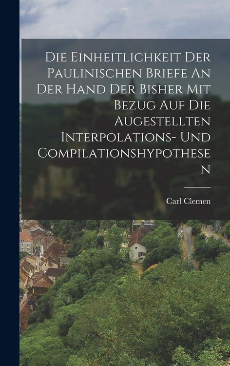 Produktbild: Die Einheitlichkeit Der Paulinischen Briefe An Der Hand Der Bisher Mit Bezug Auf Die Augestellten Interpolations- Und Compilationshypothesen