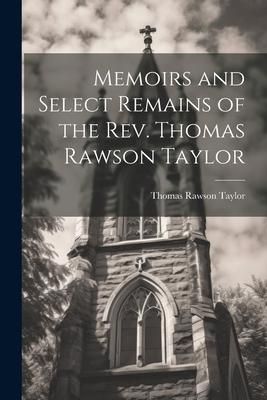 Produktbild: Memoirs and Select Remains of the Rev. Thomas Rawson Taylor