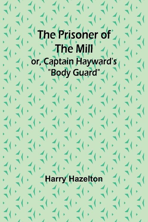 Produktbild: The Prisoner of the Mill; or, Captain Hayward's "Body Guard"