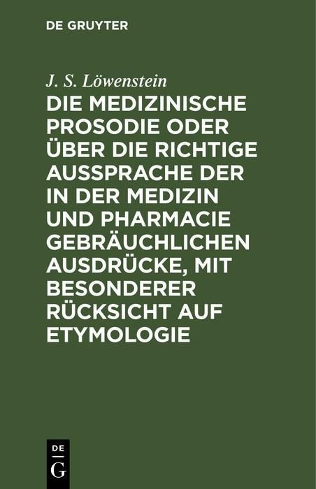 Produktbild: Die medizinische Prosodie oder &uuml;ber die richtige Aussprache der in der Medizin und Pharmacie gebr&auml;uchlichen Ausdr&uuml;cke, mit besonderer R&uuml;cksicht auf Et