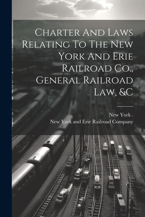 Produktbild: Charter And Laws Relating To The New York And Erie Railroad Co., General Railroad Law, &c