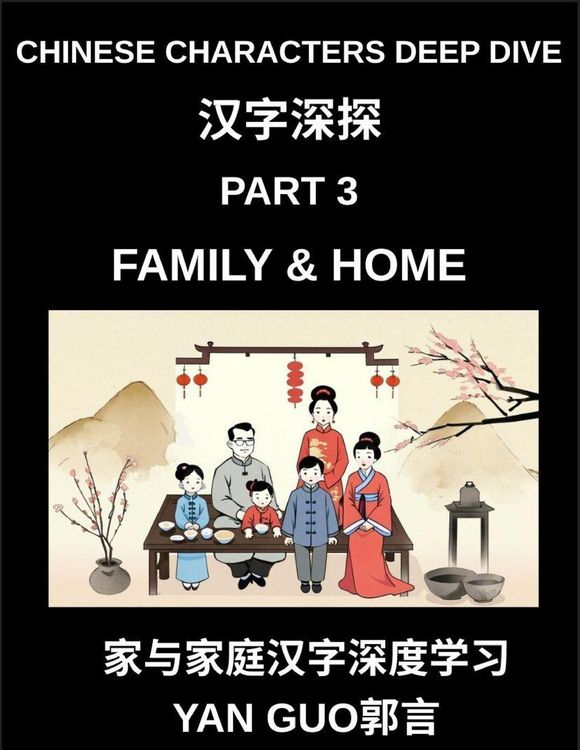 Produktbild: Chinese Characters Deep Dive (Part 3)- Chinese Characters for Family & Home, Master Mandarin Vocabulary for Family Members, Household Life, and Cultur