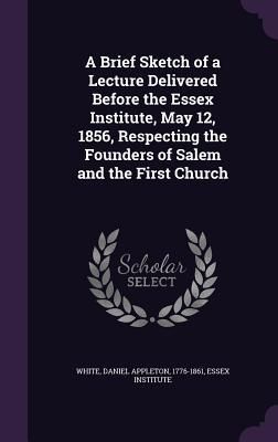 Produktbild: A Brief Sketch of a Lecture Delivered Before the Essex Institute, May 12, 1856, Respecting the Founders of Salem and the First Church