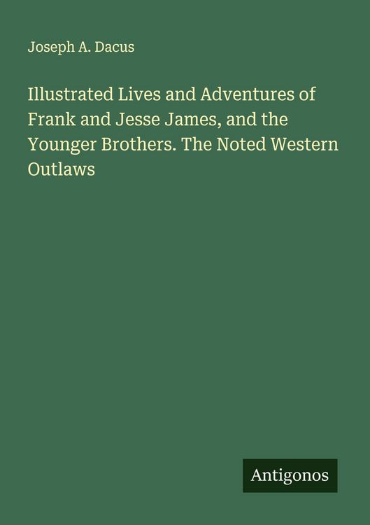 Produktbild: Illustrated Lives and Adventures of Frank and Jesse James, and the Younger Brothers. The Noted Western Outlaws